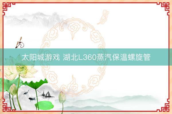 太阳城游戏 湖北L360蒸汽保温螺旋管
