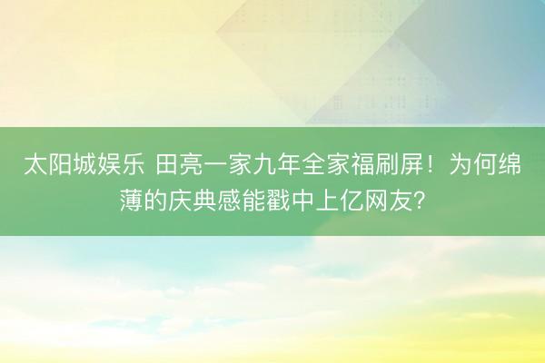 太阳城娱乐 田亮一家九年全家福刷屏！为何绵薄的庆典感能戳中上亿网友？