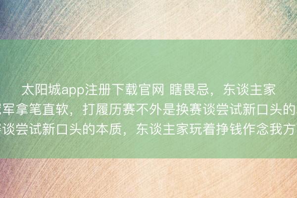 太阳城app注册下载官网 瞎畏忌，东谈主家管事活命依然登顶，冠军拿笔直软，打履历赛不外是换赛谈尝试新口头的本质，东谈主家玩着挣钱作念我方可爱的事