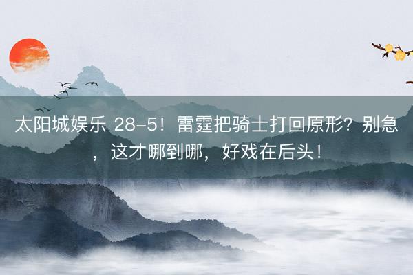 太阳城娱乐 28-5!雷霆把骑士打回原形?别急,这才哪到哪,好戏在后头!